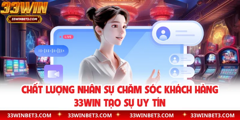 Chất lượng nhân sự chăm sóc khách hàng 33WIN tạo sự uy tín