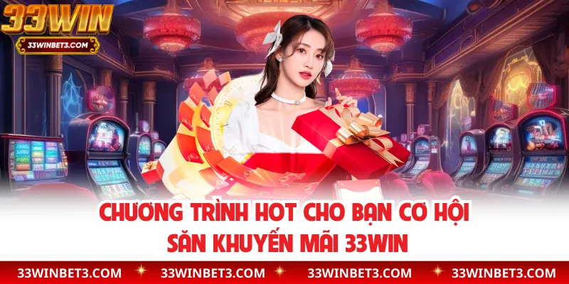 Chương trình hot cho bạn cơ hội săn khuyến mãi 33WIN