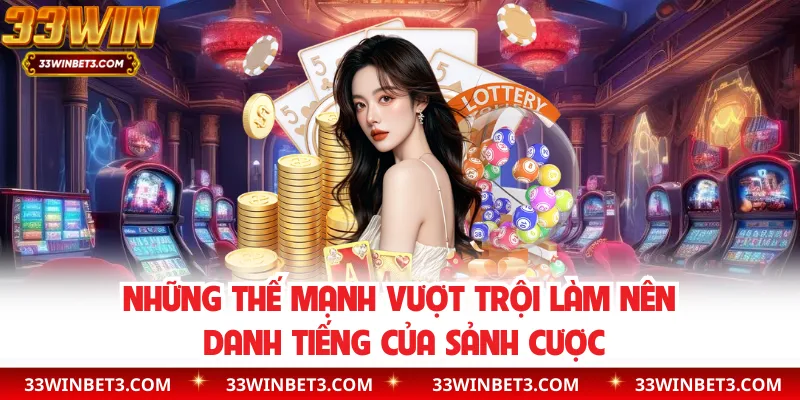 Những thế mạnh vượt trội làm nên danh tiếng của sảnh cược